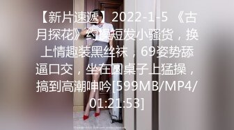 【新片速遞】2022-1-5 《古月探花》约操短发小骚货，换上情趣装黑丝袜，69姿势舔逼口交，坐在圆桌子上猛操，搞到高潮呻吟[599MB/MP4/01:21:53]