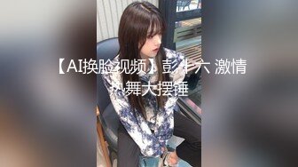 【AI换脸视频】彭十六 激情热舞大摆锤