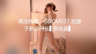 ✿果冻传媒✿ GDCM037 把妻子献给行长▌张佳晨▌