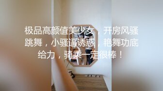 极品高颜值美少女，开房风骚跳舞，小骚逼诱惑，艳舞功底给力，骑乘一定很棒！