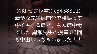 (4K)(セフレ君)(fc3458811)清楚な先生は自分で腰振って中イキするほど、ちんぽ中毒でした 黒瀬先生の授業で3回も中出ししちゃいました！！