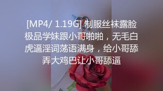 [MP4/ 1.19G] 制服丝袜露脸极品学妹跟小哥啪啪，无毛白虎逼淫词荡语满身，给小哥舔弄大鸡巴让小哥舔逼