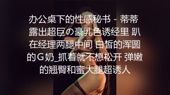 办公桌下的性感秘书－蒂蒂 露出超巨の豪乳色诱经里 趴在经理两腿中间 白皙的浑圆的Ｇ奶_抓着就不想松开 弹嫩的翘臀和蜜大腿超诱人