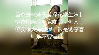 苗条身材妹子【探花学生妹】挑选情趣装居家啪啪，侧入上位骑乘大力猛操，很是诱惑喜欢不要错过