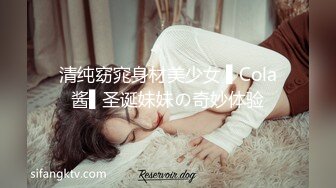 清纯窈窕身材美少女 ▌Cola酱▌圣诞妹妹の奇妙体验