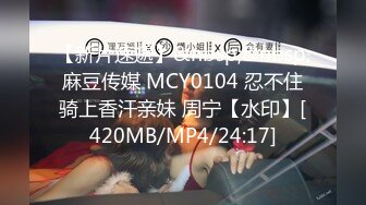 【新片速遞】&nbsp;&nbsp;麻豆传媒 MCY0104 忍不住骑上香汗亲妹 周宁【水印】[420MB/MP4/24:17]