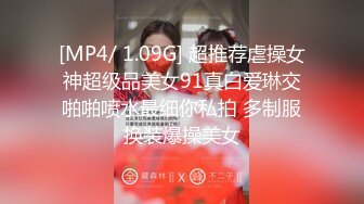 [MP4/ 1.09G] 超推荐虐操女神超级品美女91真白爱琳交啪啪喷水最细你私拍 多制服换装爆操美女