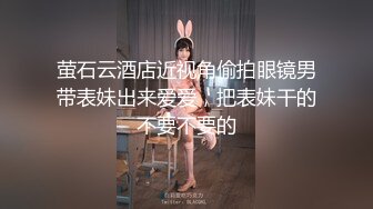 萤石云酒店近视角偷拍眼镜男带表妹出来爱爱，把表妹干的不要不要的