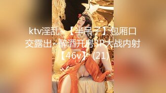 ktv淫乱~【半吊子】包厢口交露出~醉酒开房3P大战内射【46v】 (21)