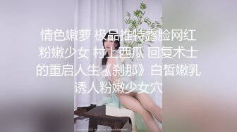 情色嫩萝 极品推特露脸网红粉嫩少女 村上西瓜 回复术士的重启人生《刹那》白皙嫩乳诱人粉嫩少女穴