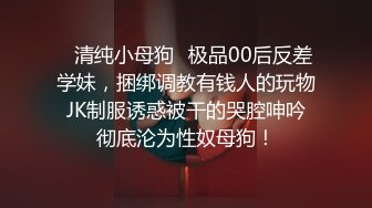 ♈清纯小母狗♈极品00后反差学妹，捆绑调教有钱人的玩物 JK制服诱惑被干的哭腔呻吟 彻底沦为性奴母狗！