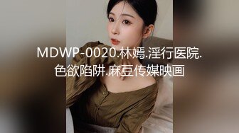 MDWP-0020.林嫣.淫行医院.色欲陷阱.麻豆传媒映画