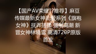 【国产AV荣耀??推荐】麻豆传媒最新女神乱爱系列《旗袍女神》抚弄搓揉 强制高潮 新晋女神林晓雪 高清720P原版首发