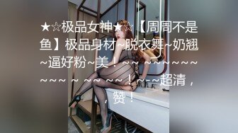 ★☆极品女神★☆【周周不是鱼】极品身材~脱衣舞~奶翘~逼好粉~美！~~ ~~~~~~~~~ ~ ~~ ~~！~-~超清，，赞！