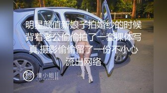 明星颜值新娘子拍婚纱的时候背着老公偷偷拍了一套裸体写真,摄影偷偷留了一份不小心流出网络