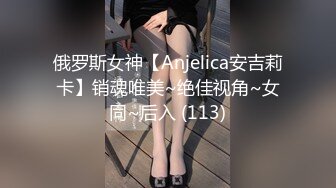 俄罗斯女神【Anjelica安吉莉卡】销魂唯美~绝佳视角~女同~后入 (113)