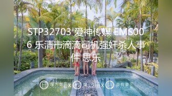 STP32703 爱神传媒 EMS006 乐清市滴滴司机强奸杀人事件 思乐