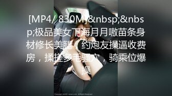 [MP4/ 830M]&nbsp;&nbsp;极品美女下海月月嗷苗条身材修长美腿，约炮友操逼收费房，揉搓多毛骚穴，骑乘位爆操