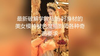 最新破解学院私拍 好身材的美女模特被色魔摄影师各种奇葩要求