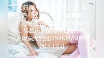 【新片速遞】2022-2-20 【爱情丶故事】专攻人妻良家，开房鸳鸯浴操逼，浴缸里缠绵，转战床上69姿势口交，后入爆操大屁股[298MB/MP4/00:43:45]