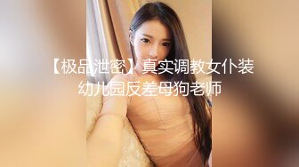 【极品泄密】真实调教女仆装幼儿园反差母狗老师