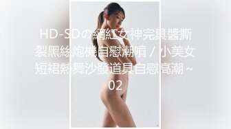 HD-SDの網紅女神完具醬撕裂黑絲炮機自慰潮噴／小美女短裙熱舞沙發道具自慰高潮～02