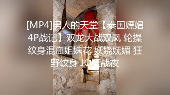 [MP4]男人的天堂【泰国嫖娼4P战记】双龙大战双凤 轮操纹身混血姐妹花 妖娆妩媚 狂野纹身 JQ狂战夜