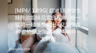 [MP4/ 1.89G] 超嫩18岁学生妹纯欲姐妹花雪白粉嫩~被一猛男一顿爆操输出~又又操各种姿势操上高潮~浪叫呻吟~太爽啦