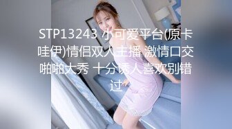 STP13243 小可爱平台(原卡哇伊)情侣双人主播 激情口交啪啪大秀 十分诱人喜欢别错过