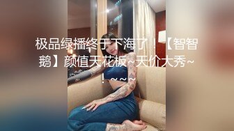 极品绿播终于下海了！【智智鹅】颜值天花板~天价大秀~！~~~