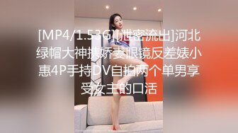 [MP4/1.53G][泄密流出]河北绿帽大神携娇妻眼镜反差婊小惠4P手持DV自拍两个单男享受女主的口活