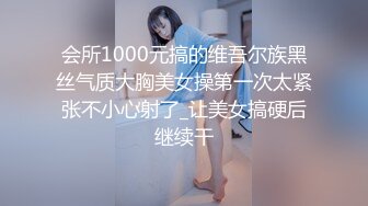 会所1000元搞的维吾尔族黑丝气质大胸美女操第一次太紧张不小心射了_让美女搞硬后继续干