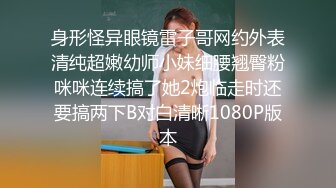 身形怪异眼镜雷子哥网约外表清纯超嫩幼师小妹细腰翘臀粉咪咪连续搞了她2炮临走时还要搞两下B对白清晰1080P版本