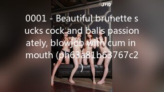 0001 - Beautiful brunette sucks cock and balls passionately, blowjob with cum in mouth (ph63a81b63767c2)