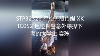 STP32326 星空无限传媒 XKTC052 巡逻片警意外爆操下海的大学生 宴殊