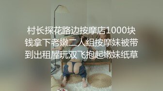 村长探花路边按摩店1000块钱拿下老嫩二人组按摩妹被带到出租屋玩双飞抱起嫩妹纸草