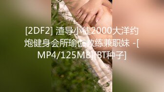 [2DF2] 渣导小徒2000大洋约炮健身会所瑜伽教练兼职妹 -[MP4/125MB][BT种子]