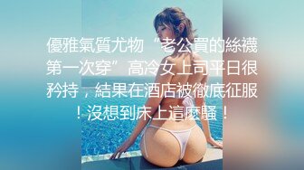 優雅氣質尤物“老公買的絲襪第一次穿”高冷女上司平日很矜持，結果在酒店被徹底征服！沒想到床上這麽騷！