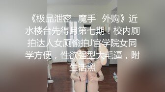 《极品泄密✿魔手✿外购》近水楼台先得月第七期！校内厕拍达人女厕偸拍J官学院女同学方便，性欲强型大毛逼，附生活照