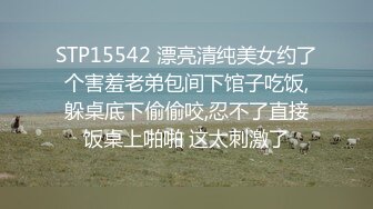 STP15542 漂亮清纯美女约了个害羞老弟包间下馆子吃饭,躲桌底下偷偷咬,忍不了直接饭桌上啪啪 这太刺激了