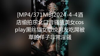 [MP4/371MB]2024-4-4酒店偷拍东北口音骚货美女cosplay黑丝猫女取悦男友吃屌被草的样子非常淫骚