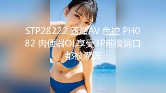 STP28222 國產AV 色控 PH082 肉便器OL享受3P前後洞口都被灌滿