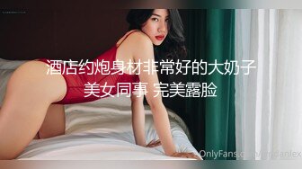 酒店约炮身材非常好的大奶子美女同事 完美露脸