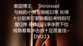 泰国博主❤️Shiroissad❤️✌与她的小男友啪啪日常 长得十分甜美可爱胸看起来特别可爱Q弹 身体白白净净男下位视角看着冲击感十足质量佳~《NO.1》