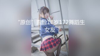 “原创”露脸18岁172舞蹈生女友