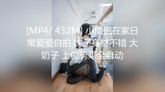 [MP4/ 432M] 小情侣在家日常爱爱自拍 妹子身材不错 大奶子 上位骑乘全自动