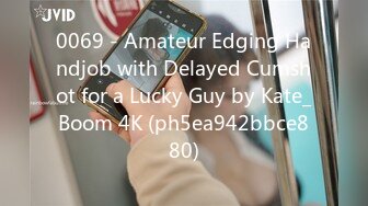 0069 - Amateur Edging Handjob with Delayed Cumshot for a Lucky Guy by Kate_Boom 4K (ph5ea942bbce880)