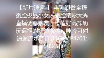 【新片速遞 】 丰乳翘臀全程露脸极品小女人露脸精彩大秀直播诱惑狼友，颜值好高揉奶玩逼抠的好有激情，呻吟可射逼逼流水了[1.33G/MP4/01:50:25]