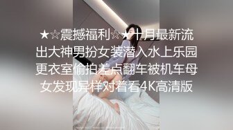 ★☆震撼福利☆★十月最新流出大神男扮女装潜入水上乐园更衣室偷拍差点翻车被机车母女发现异样对着看4K高清版