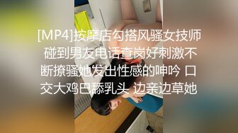 [MP4]按摩店勾搭风骚女技师 碰到男友电话查岗好刺激不断撩骚她发出性感的呻吟 口交大鸡巴舔乳头 边亲边草她